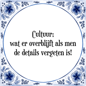 Spreuk Cultuur;
wat er overblijft als men
de details vergeten is!