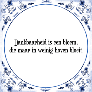 Spreuk Dankbaarheid is een bloem,
die maar in weinig hoven bloeit