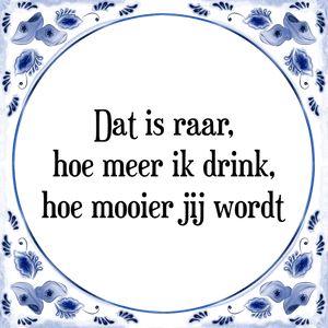 Spreuk Dat is raar,
hoe meer ik drink,
hoe mooier jij wordt