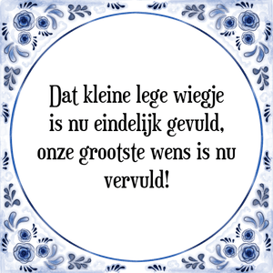 Spreuk Dat kleine lege wiegje|is nu eindelijk gevuld,|onze grootste wens is nu|vervuld!