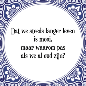 Spreuk Dat we steeds langer leven
is mooi,
maar waarom pas
als we al oud zijn?