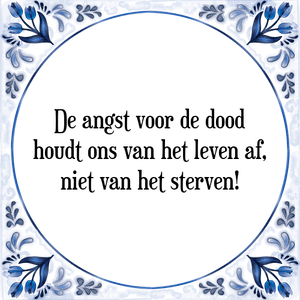 Spreuk De angst voor de dood
houdt ons van het leven af,
niet van het sterven!