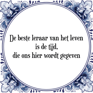 Spreuk De beste leraar van het leven
is de tijd,
die ons hier wordt gegeven