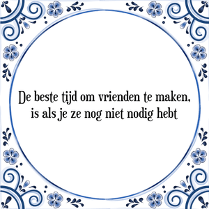 Spreuk De beste tijd om vrienden te maken,
is als je ze nog niet nodig hebt