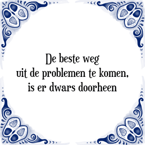 Spreuk De beste weg
uit de problemen te komen,
is er dwars doorheen