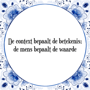 Spreuk De context bepaalt de betekenis;
de mens bepaalt de waarde