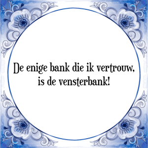 Spreuk De enige bank die ik vertrouw,
is de vensterbank!