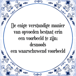 Spreuk De enige verstandige manier
van opvoeden bestaat erin
een voorbeeld te zijn;
desnoods
een waarschuwend voorbeeld