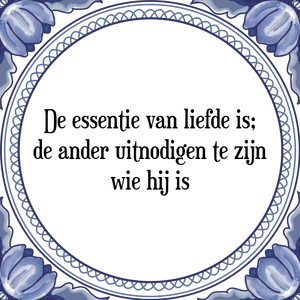 Spreuk De essentie van liefde is;
de ander uitnodigen te zijn
wie hij is