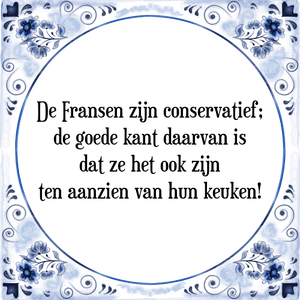 Spreuk De Fransen zijn conservatief;
de goede kant daarvan is
dat ze het ook zijn
ten aanzien van hun keuken!