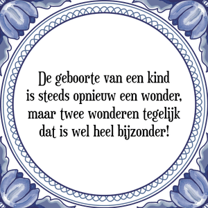 Spreuk De geboorte van een kind
is steeds opnieuw een wonder,
maar twee wonderen tegelijk
dat is wel heel bijzonder!