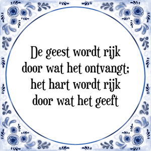 Spreuk De geest wordt rijk
door wat het ontvangt;
het hart wordt rijk
door wat het geeft