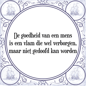 Spreuk De goedheid van een mens
is een vlam die wel verborgen,
maar niet gedoofd kan worden