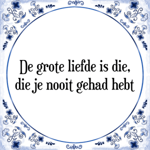 Spreuk De grote liefde is die,
die je nooit gehad hebt