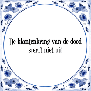 Spreuk De klantenkring van de dood
sterft niet uit