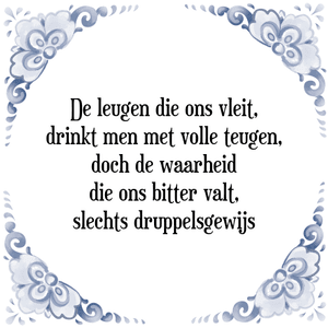 Spreuk De leugen die ons vleit,
drinkt men met volle teugen,
doch de waarheid
die ons bitter valt,
slechts druppelsgewijs