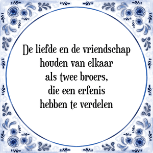 Spreuk De liefde en de vriendschap
houden van elkaar
als twee broers,
die een erfenis
hebben te verdelen