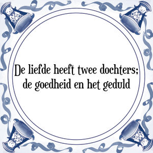 Spreuk De liefde heeft twee dochters;
de goedheid en het geduld