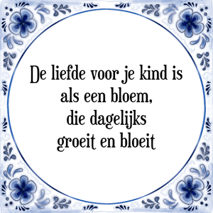 Spreuk De liefde voor je kind is
als een bloem,
die dagelijks
groeit en bloeit