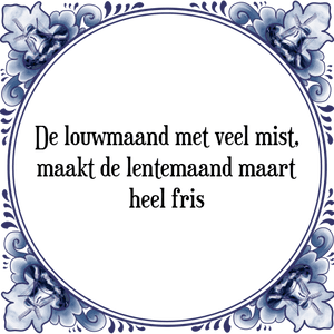 Spreuk De louwmaand met veel mist,
maakt de lentemaand maart
heel fris