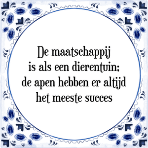 Spreuk De maatschappij
is als een dierentuin;
de apen hebben er altijd
het meeste succes