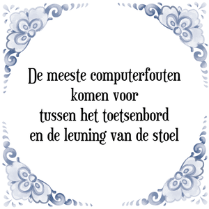 Spreuk De meeste computerfouten
komen voor
tussen het toetsenbord
en de leuning van de stoel