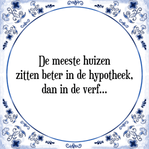 Spreuk De meeste huizen
zitten beter in de hypotheek,
dan in de verf.