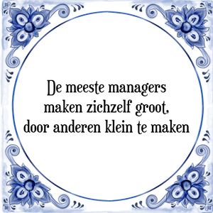 Spreuk De meeste managers
maken zichzelf groot,
door anderen klein te maken