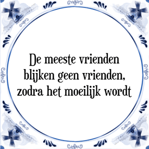 Spreuk De meeste vrienden
blijken geen vrienden,
zodra het moeilijk wordt