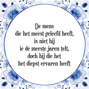 Spreuk De mens
die het meest geleefd heeft,
is niet hij
ie de meeste jaren telt,
doch hij die het
het diepst ervaren heeft