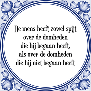 Spreuk De mens heeft zowel spijt
over de domheden
die hij begaan heeft,
als over de domheden
die hij niet begaan heeft