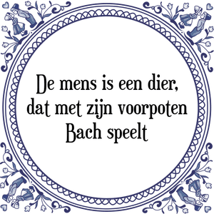 Spreuk De mens is een dier,
dat met zijn voorpoten
Bach speelt