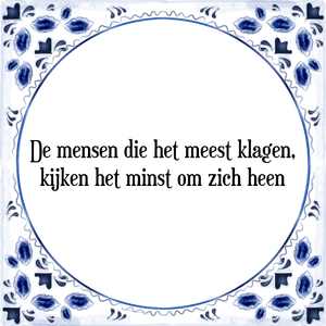 Spreuk De mensen die het meest klagen,
kijken het minst om zich heen