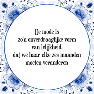 Spreuk De mode is
zo'n onverdraaglijke vorm
van lelijkheid,
dat we haar elke zes maanden
moeten veranderen