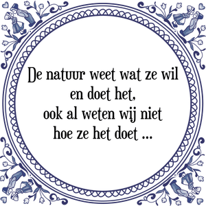 Spreuk De natuur weet wat ze wil
en doet het,
ook al weten wij niet
hoe ze het doet