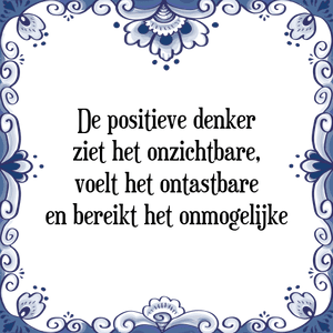 Spreuk De positieve denker
ziet het onzichtbare,
voelt het ontastbare
en bereikt het onmogelijke