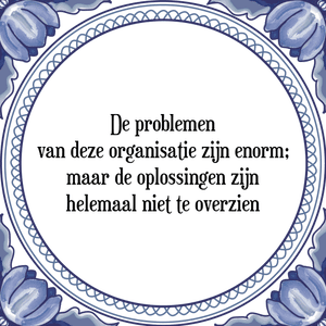 Spreuk De problemen
van deze organisatie zijn enorm;
maar de oplossingen zijn
helemaal niet te overzien