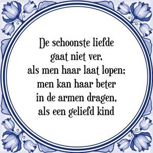 Spreuk De schoonste liefde
gaat niet ver,
als men haar laat lopen;
men kan haar beter
in de armen dragen,
als een geliefd kind