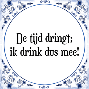 Spreuk De tijd dringt;
ik drink dus mee!