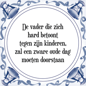 Spreuk De vader die zich
hard betoont
tegen zijn kinderen,
zal een zware oude dag
moeten doorstaan