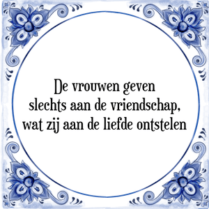 Spreuk De vrouwen geven
slechts aan de vriendschap,
wat zij aan de liefde ontstelen