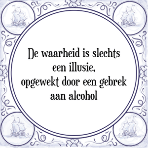 Spreuk De waarheid is slechts
een illusie,
opgewekt door een gebrek
aan alcohol