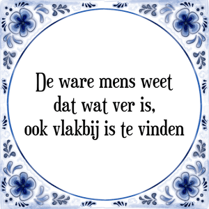 Spreuk De ware mens weet
dat wat ver is,
ook vlakbij is te vinden