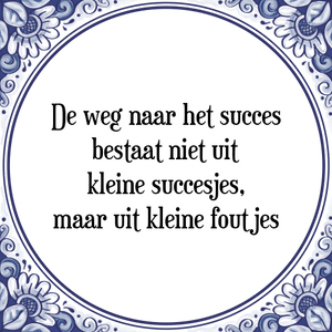 Spreuk De weg naar het succes
bestaat niet uit
kleine succesjes,
maar uit kleine foutjes