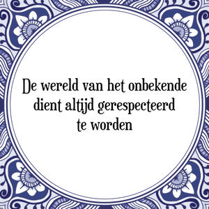 Spreuk De wereld van het onbekende
dient altijd gerespecteerd
te worden