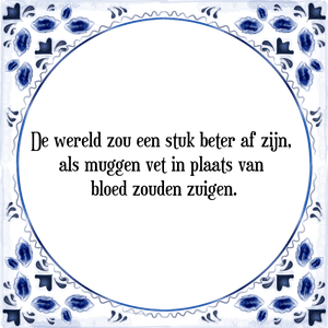 Spreuk De wereld zou een stuk beter af zijn, 
als muggen vet in plaats van 
bloed zouden zuigen.