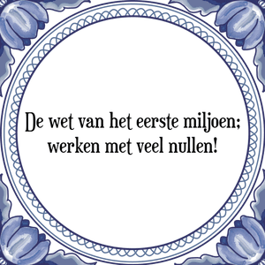 Spreuk De wet van het eerste miljoen;
werken met veel nullen!