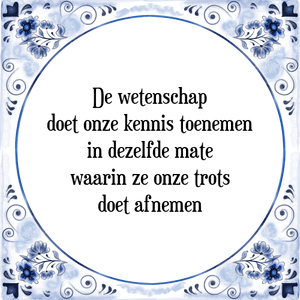 Spreuk De wetenschap
doet onze kennis toenemen
in dezelfde mate
waarin ze onze trots
doet afnemen