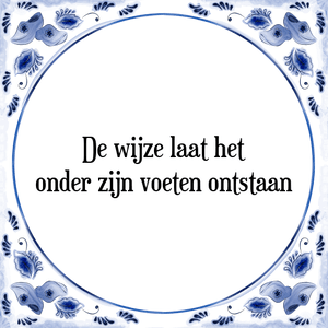 Spreuk De wijze laat het
onder zijn voeten ontstaan