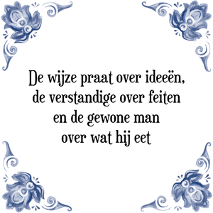 Spreuk De wijze praat over ideeën,
de verstandige over feiten
en de gewone man
over wat hij eet